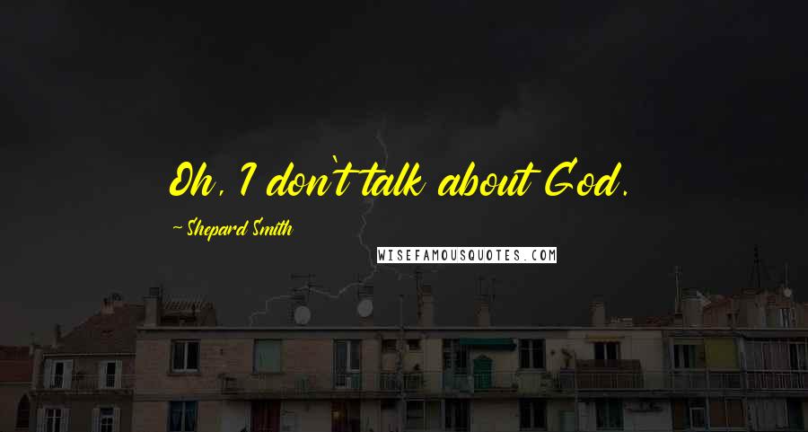 Shepard Smith Quotes: Oh, I don't talk about God.