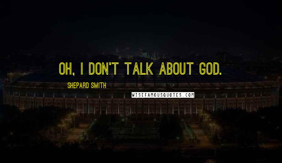 Shepard Smith Quotes: Oh, I don't talk about God.