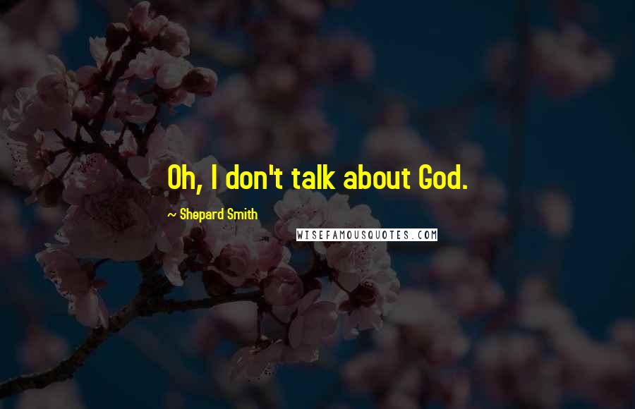 Shepard Smith Quotes: Oh, I don't talk about God.