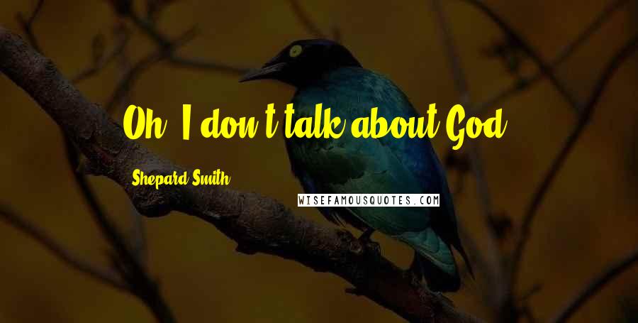 Shepard Smith Quotes: Oh, I don't talk about God.