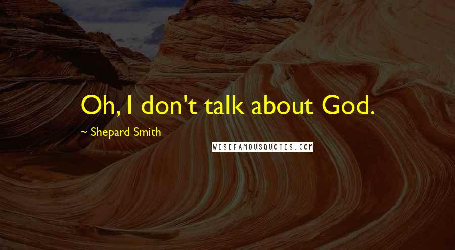 Shepard Smith Quotes: Oh, I don't talk about God.