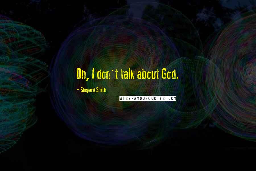 Shepard Smith Quotes: Oh, I don't talk about God.