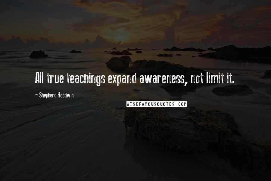 Shepherd Hoodwin Quotes: All true teachings expand awareness, not limit it.