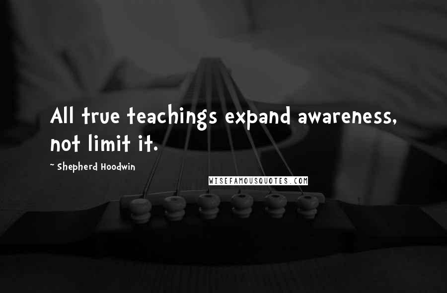 Shepherd Hoodwin Quotes: All true teachings expand awareness, not limit it.