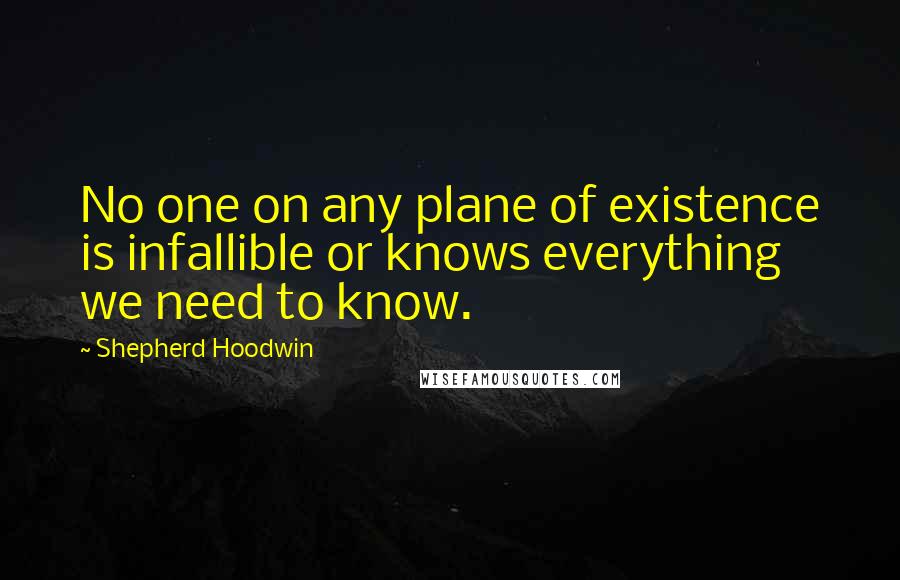 Shepherd Hoodwin Quotes: No one on any plane of existence is infallible or knows everything we need to know.