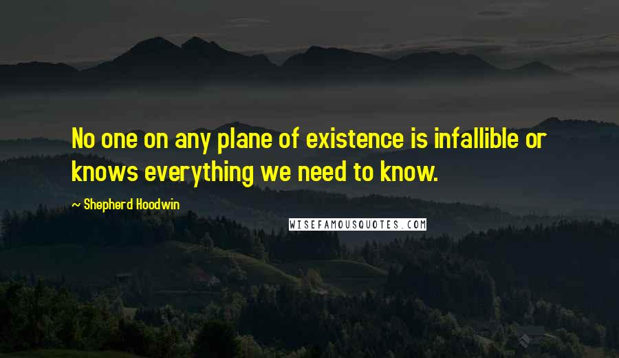 Shepherd Hoodwin Quotes: No one on any plane of existence is infallible or knows everything we need to know.