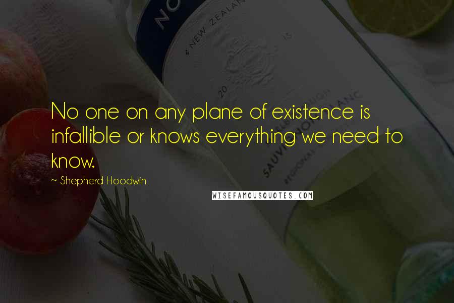 Shepherd Hoodwin Quotes: No one on any plane of existence is infallible or knows everything we need to know.