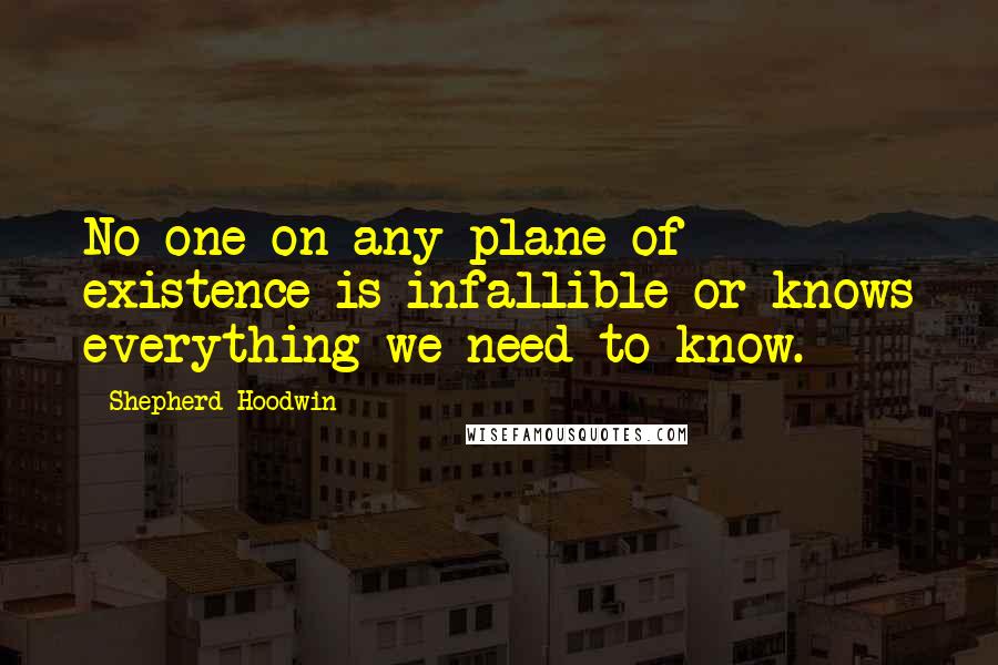 Shepherd Hoodwin Quotes: No one on any plane of existence is infallible or knows everything we need to know.