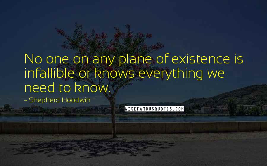 Shepherd Hoodwin Quotes: No one on any plane of existence is infallible or knows everything we need to know.