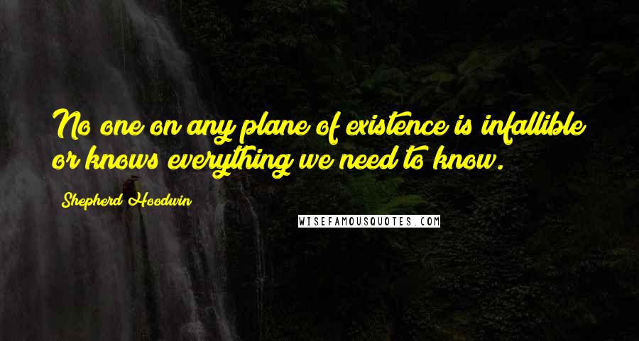 Shepherd Hoodwin Quotes: No one on any plane of existence is infallible or knows everything we need to know.