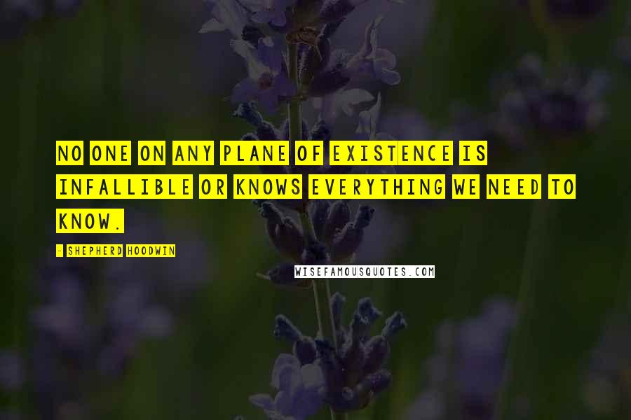 Shepherd Hoodwin Quotes: No one on any plane of existence is infallible or knows everything we need to know.