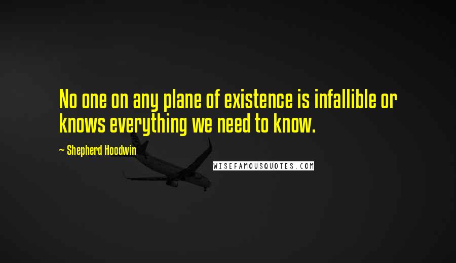 Shepherd Hoodwin Quotes: No one on any plane of existence is infallible or knows everything we need to know.