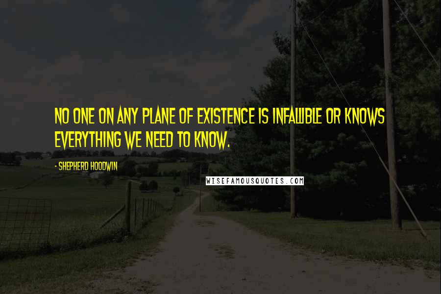 Shepherd Hoodwin Quotes: No one on any plane of existence is infallible or knows everything we need to know.