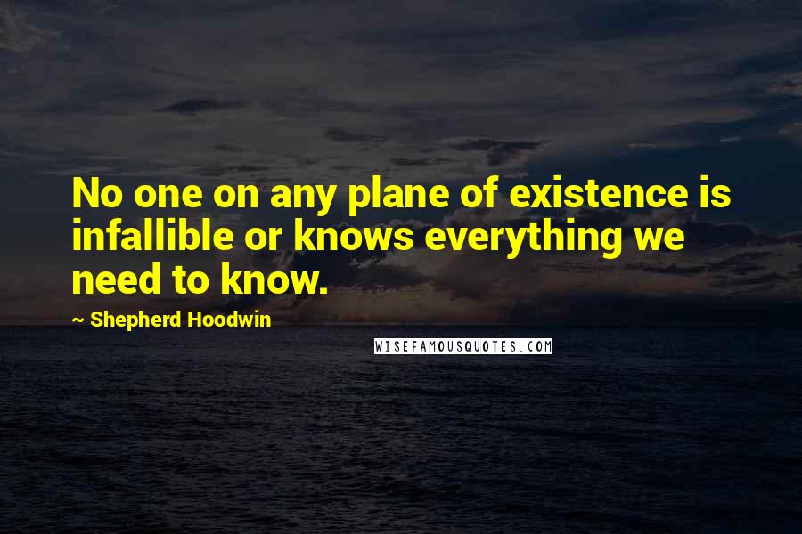 Shepherd Hoodwin Quotes: No one on any plane of existence is infallible or knows everything we need to know.