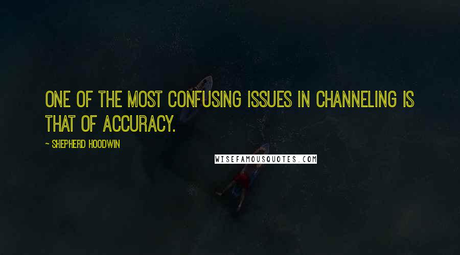 Shepherd Hoodwin Quotes: One of the most confusing issues in channeling is that of accuracy.