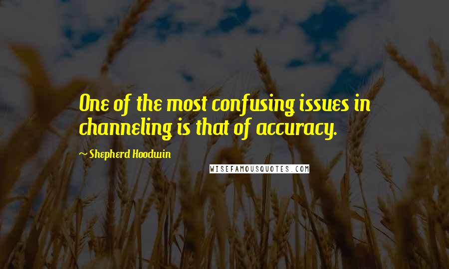 Shepherd Hoodwin Quotes: One of the most confusing issues in channeling is that of accuracy.