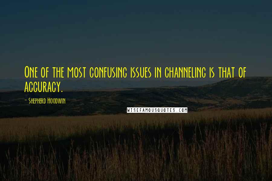 Shepherd Hoodwin Quotes: One of the most confusing issues in channeling is that of accuracy.