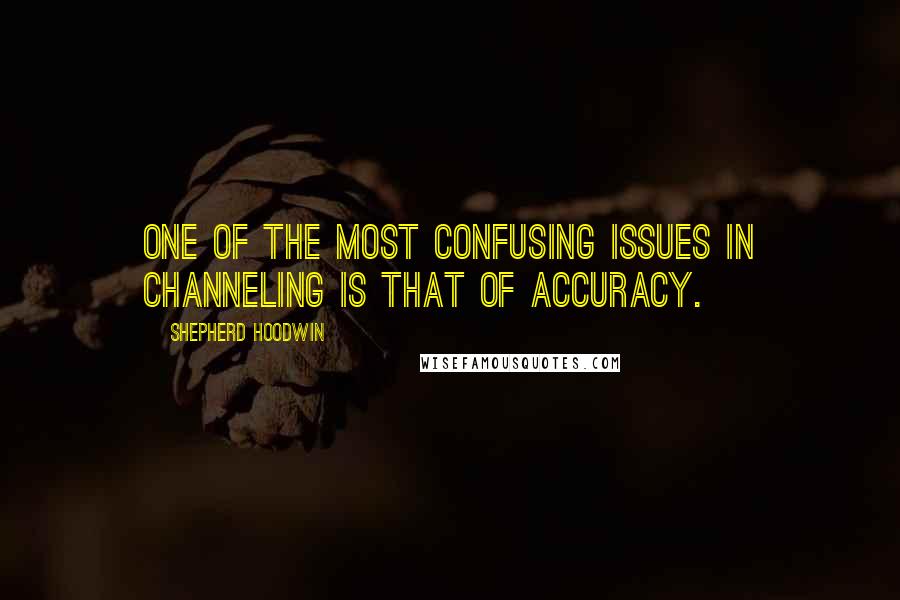 Shepherd Hoodwin Quotes: One of the most confusing issues in channeling is that of accuracy.