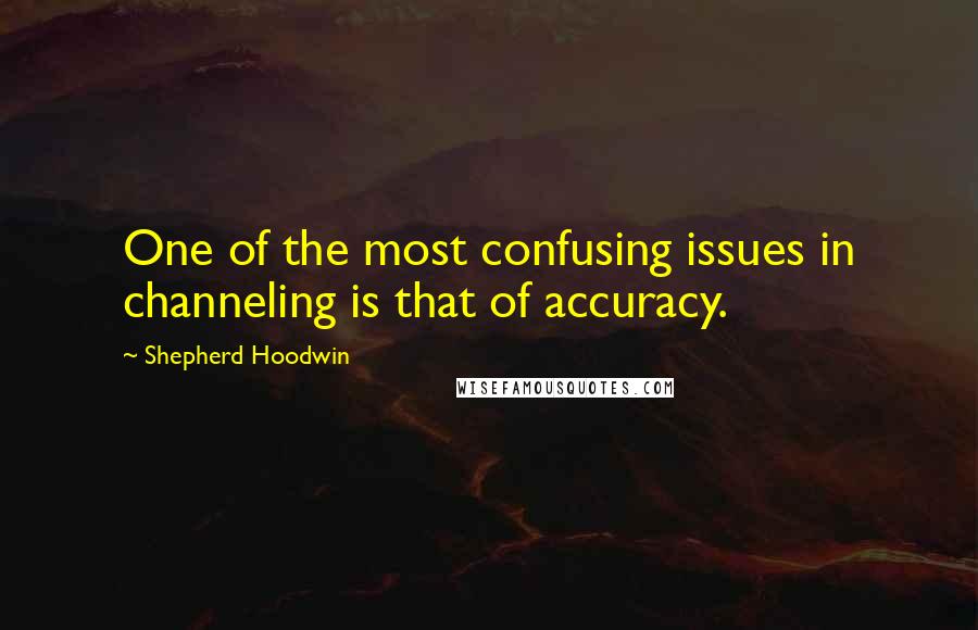 Shepherd Hoodwin Quotes: One of the most confusing issues in channeling is that of accuracy.