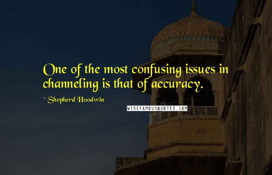 Shepherd Hoodwin Quotes: One of the most confusing issues in channeling is that of accuracy.