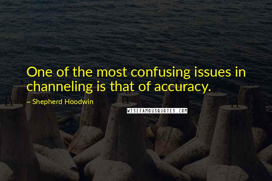 Shepherd Hoodwin Quotes: One of the most confusing issues in channeling is that of accuracy.