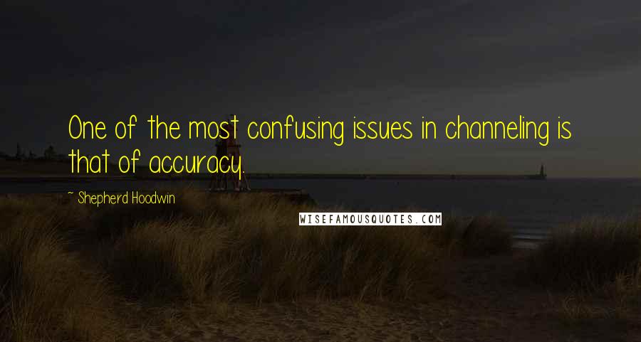 Shepherd Hoodwin Quotes: One of the most confusing issues in channeling is that of accuracy.