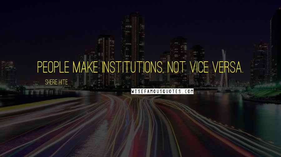 Shere Hite Quotes: People make institutions, not vice versa.