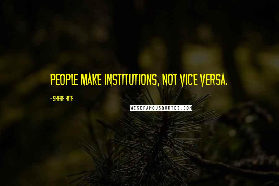 Shere Hite Quotes: People make institutions, not vice versa.