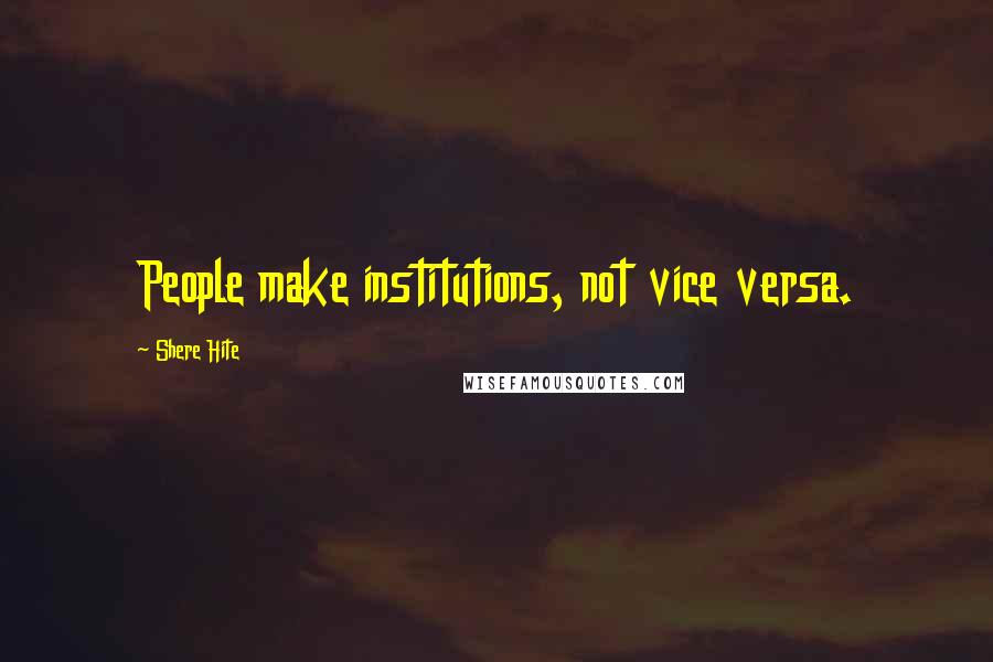 Shere Hite Quotes: People make institutions, not vice versa.