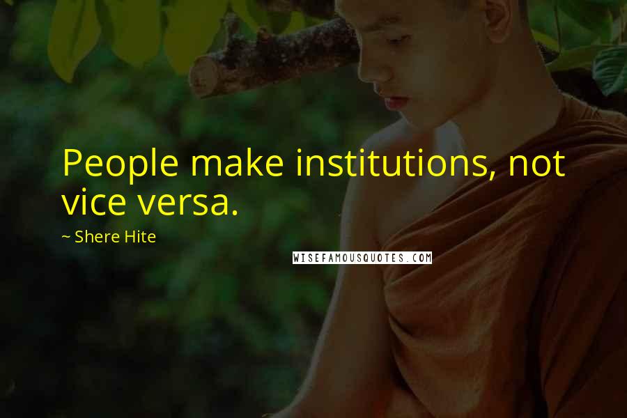 Shere Hite Quotes: People make institutions, not vice versa.