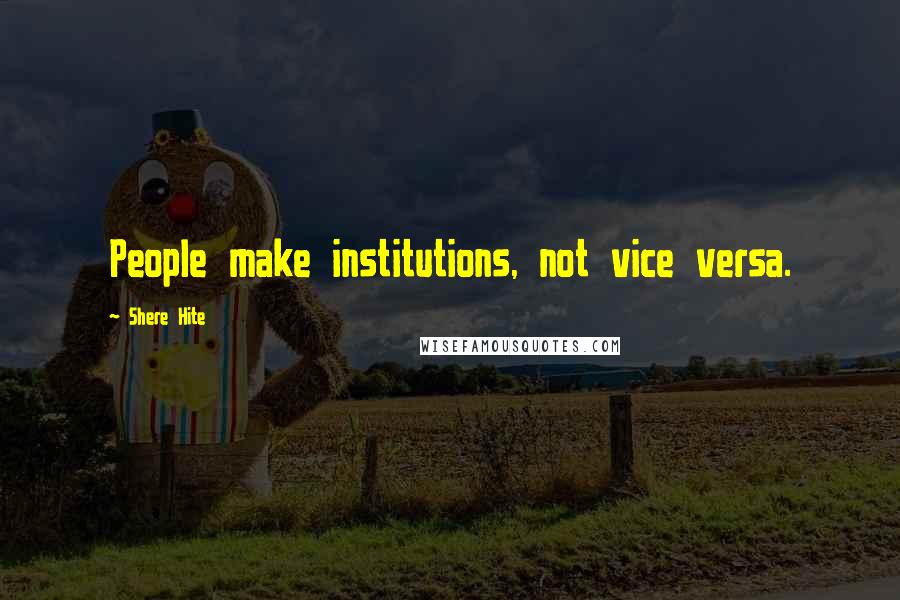 Shere Hite Quotes: People make institutions, not vice versa.