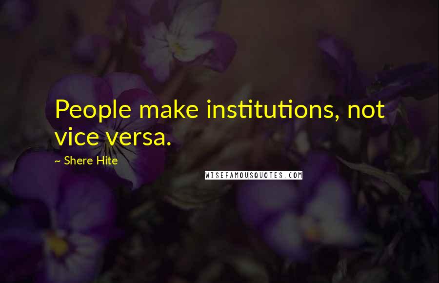 Shere Hite Quotes: People make institutions, not vice versa.