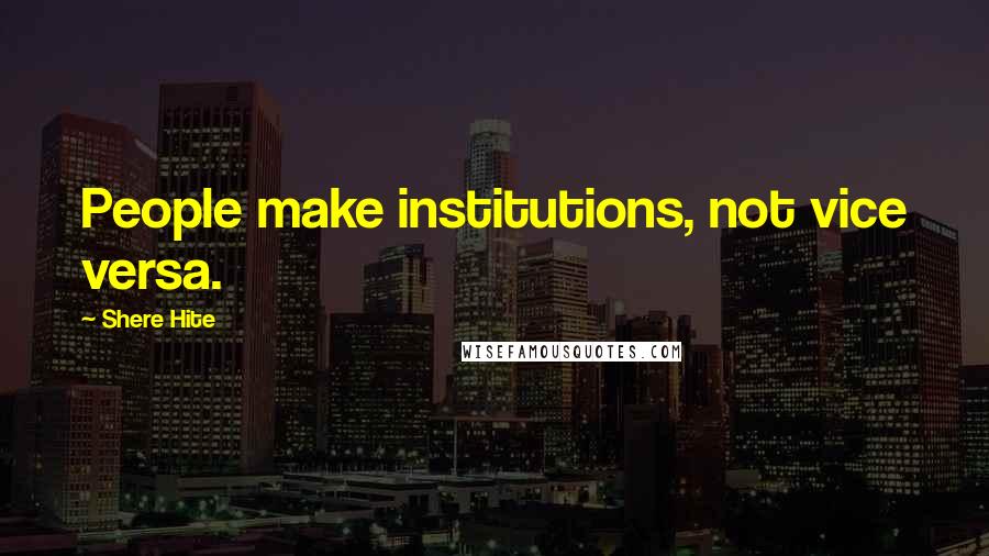 Shere Hite Quotes: People make institutions, not vice versa.