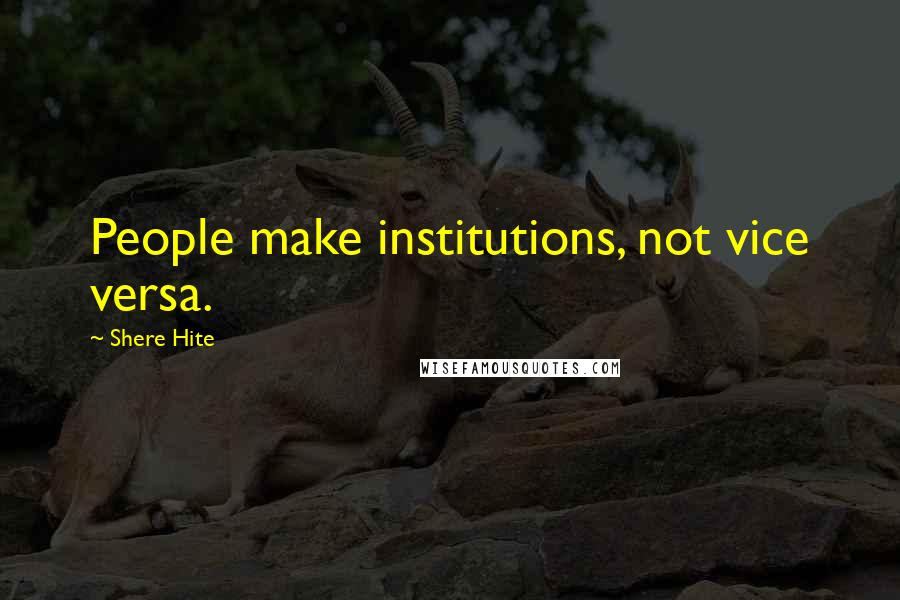 Shere Hite Quotes: People make institutions, not vice versa.