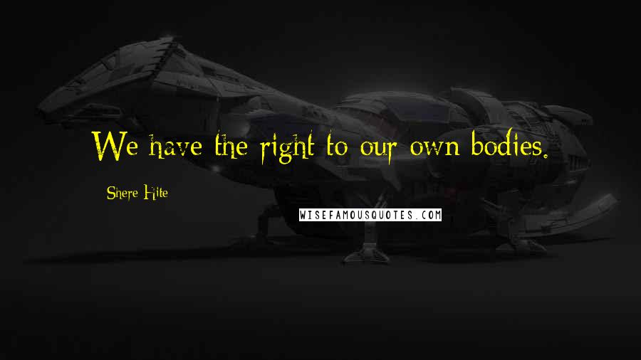 Shere Hite Quotes: We have the right to our own bodies.