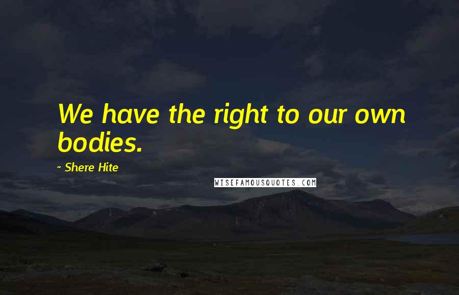 Shere Hite Quotes: We have the right to our own bodies.