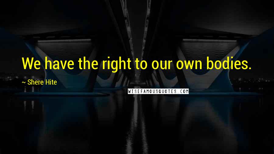 Shere Hite Quotes: We have the right to our own bodies.