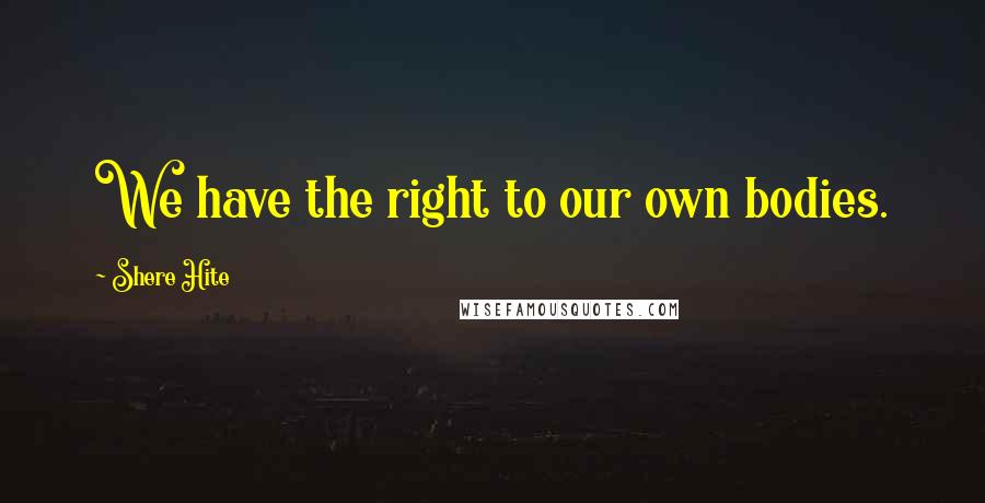 Shere Hite Quotes: We have the right to our own bodies.