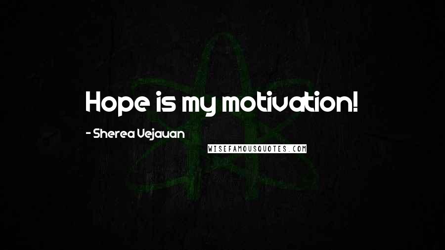 Sherea Vejauan Quotes: Hope is my motivation!