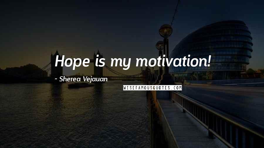 Sherea Vejauan Quotes: Hope is my motivation!
