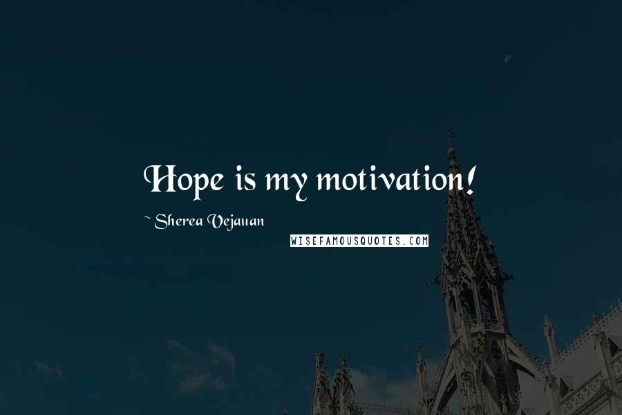 Sherea Vejauan Quotes: Hope is my motivation!