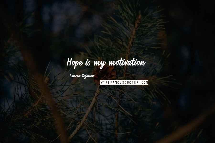 Sherea Vejauan Quotes: Hope is my motivation!