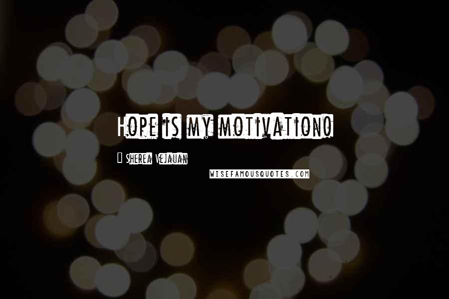 Sherea Vejauan Quotes: Hope is my motivation!