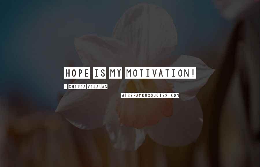 Sherea Vejauan Quotes: Hope is my motivation!