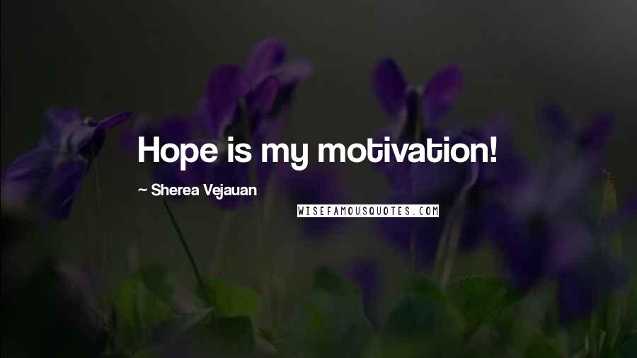 Sherea Vejauan Quotes: Hope is my motivation!