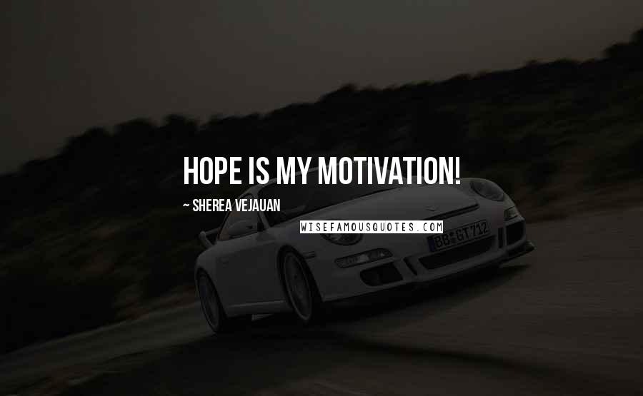 Sherea Vejauan Quotes: Hope is my motivation!