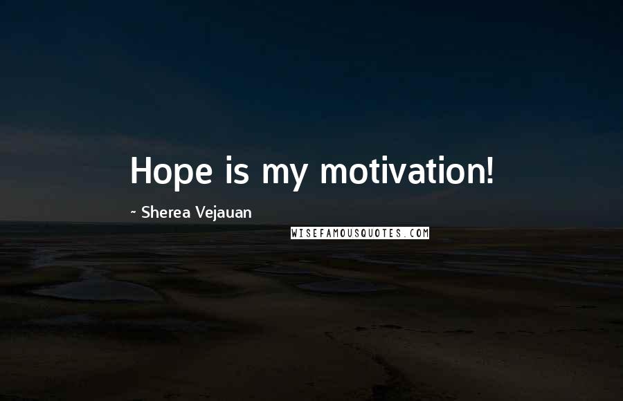 Sherea Vejauan Quotes: Hope is my motivation!