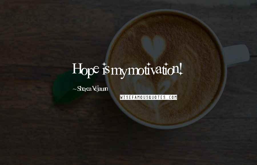 Sherea Vejauan Quotes: Hope is my motivation!