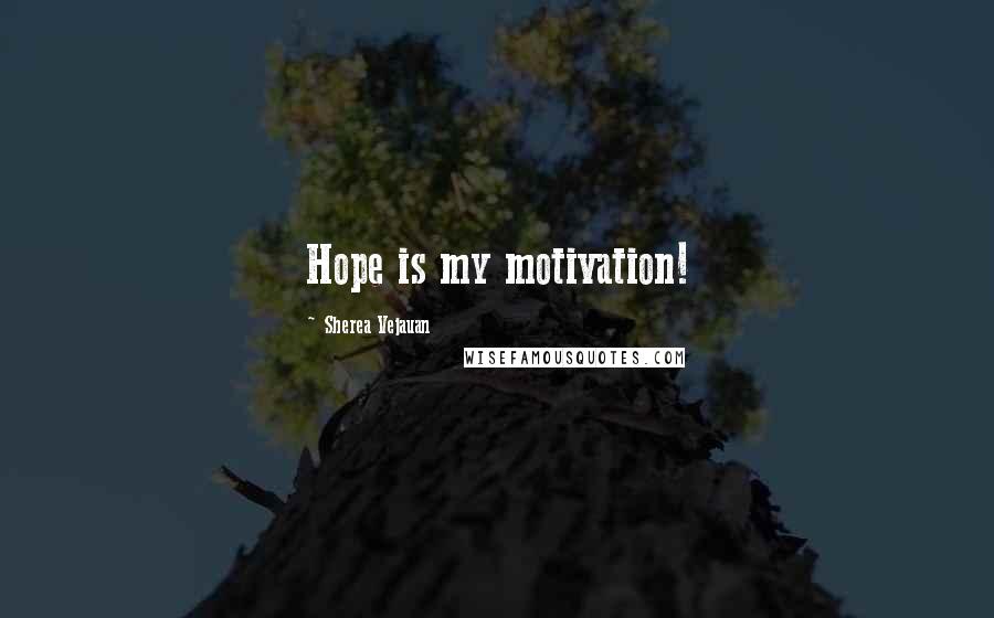 Sherea Vejauan Quotes: Hope is my motivation!