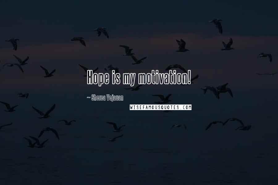 Sherea Vejauan Quotes: Hope is my motivation!